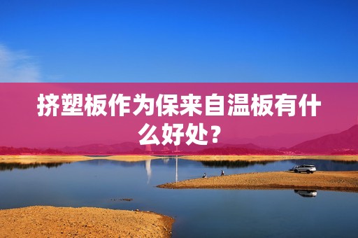 擠塑板作為保來(lái)自溫板有什么好處？